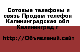 Сотовые телефоны и связь Продам телефон. Калининградская обл.,Калининград г.